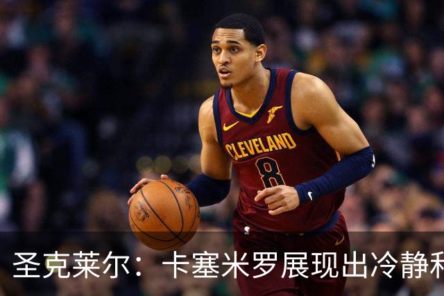 圣克莱尔：卡塞米罗展现出冷静和领袖气质 终极目标是实现连冠